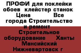 ПРОФИ для поклейки обоев  клейстер станок › Цена ­ 7 400 - Все города Строительство и ремонт » Строительное оборудование   . Ханты-Мансийский,Нижневартовск г.